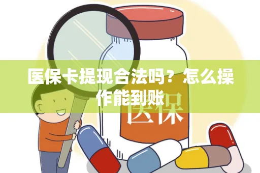 医保卡提现合法吗？怎么操作能到账